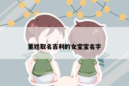 董姓取名吉利的女宝宝名字